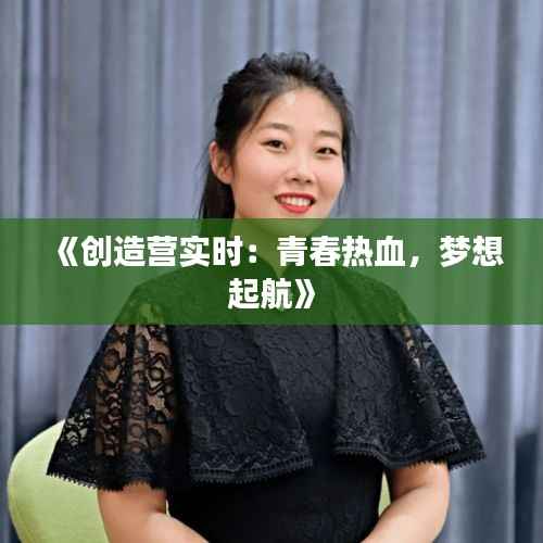 《创造营实时:青春热血,梦想起航》