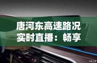 唐河东高速路况实时直播:畅享便捷出行新体验