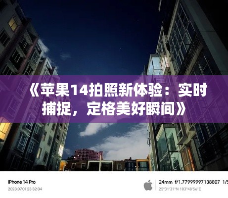 《苹果14拍照新体验:实时捕捉,定格美好瞬间》