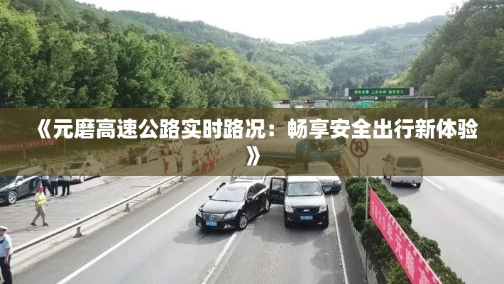 《元磨高速公路实时路况:畅享安全出行新体验》
