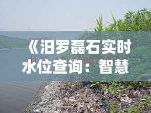 《汨罗磊石实时水位查询：智慧水利，守护家园安全》