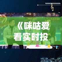 《咪咕爱看实时投屏：畅享大屏观影新体验》