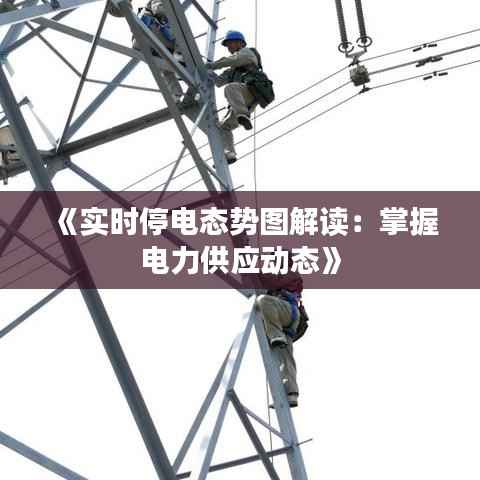 《实时停电态势图解读:掌握电力供应动态》