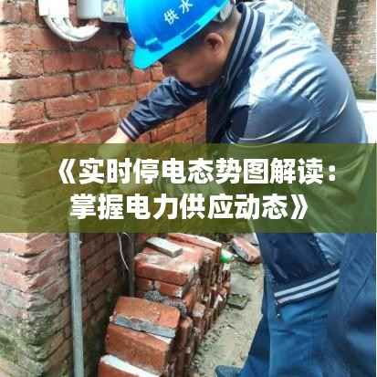 《实时停电态势图解读:掌握电力供应动态》