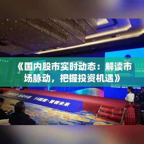 《国内股市实时动态:解读市场脉动,把握投资机遇》