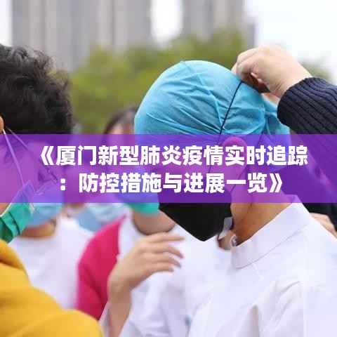 《厦门新型肺炎疫情实时追踪:防控措施与进展一览》