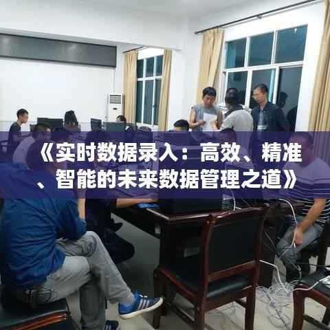 《实时数据录入:高效、精准、智能的未来数据管理之道》