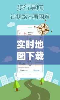 实时地图下载:便捷出行,探索未知世界的利器