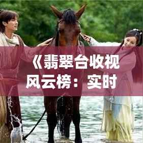 《翡翠台收视风云榜:实时解析最新排行动态》