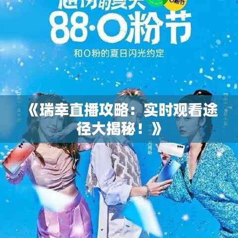 《瑞幸直播攻略:实时观看途径大揭秘!》