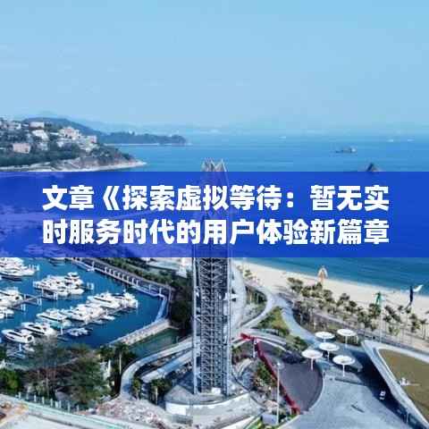 文章《探索虚拟等待：暂无实时服务时代的用户体验新篇章》