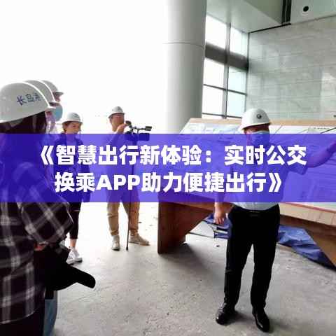 《智慧出行新体验:实时公交换乘APP助力便捷出行》