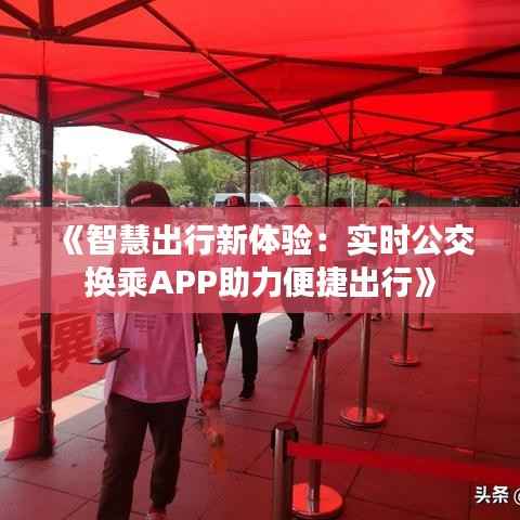 《智慧出行新体验:实时公交换乘APP助力便捷出行》
