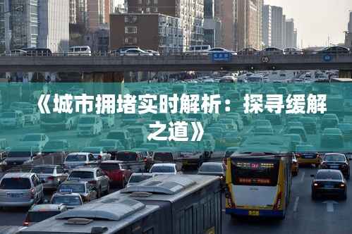 《城市拥堵实时解析:探寻缓解之道》