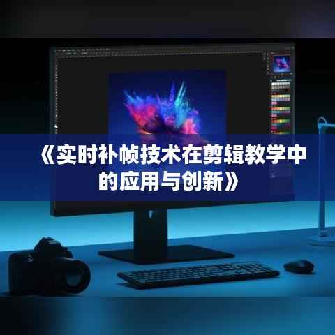 《实时补帧技术在剪辑教学中的应用与创新》
