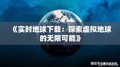 《实时地球下载:探索虚拟地球的无限可能》