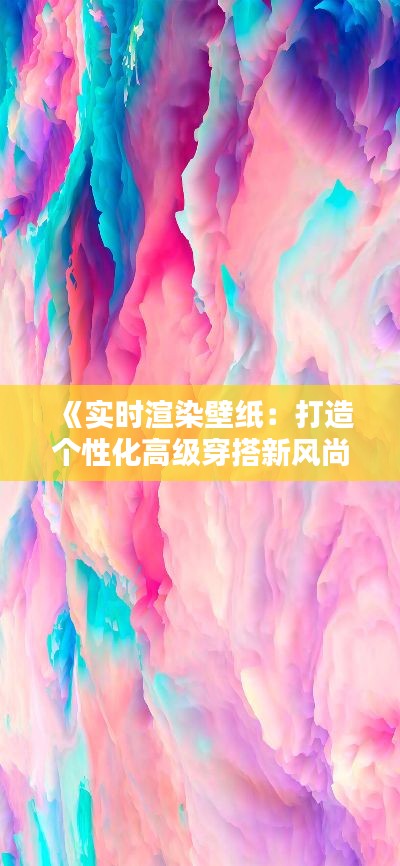 《实时渲染壁纸:打造个性化高级穿搭新风尚》