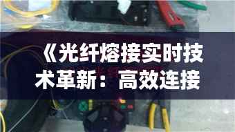 《光纤熔接实时技术革新:高效连接的未来之道》