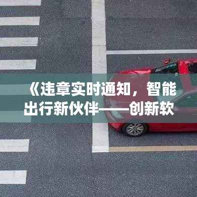 《违章实时通知,智能出行新伙伴——创新软件引领安全驾驶新潮流》