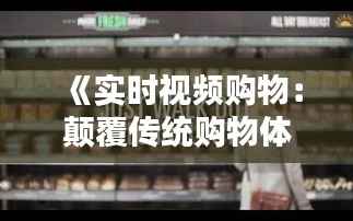 《实时视频购物:颠覆传统购物体验的新潮流》