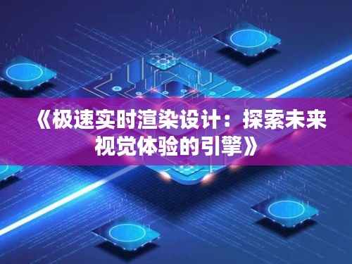 《极速实时渲染设计：探索未来视觉体验的引擎》