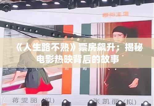 《人生路不熟》票房飙升:揭秘电影热映背后的故事