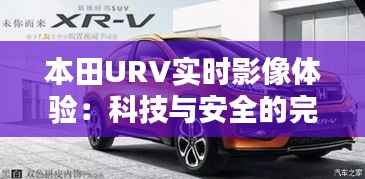 本田URV实时影像体验：科技与安全的完美融合