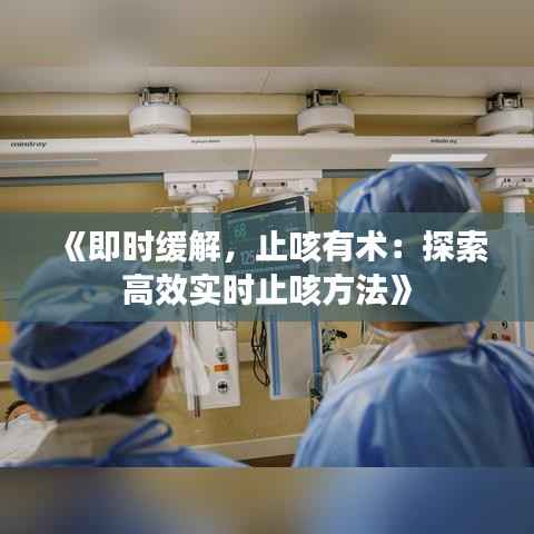 《即时缓解,止咳有术:探索高效实时止咳方法》