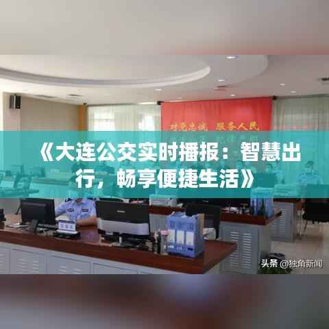 《大连公交实时播报:智慧出行,畅享便捷生活》