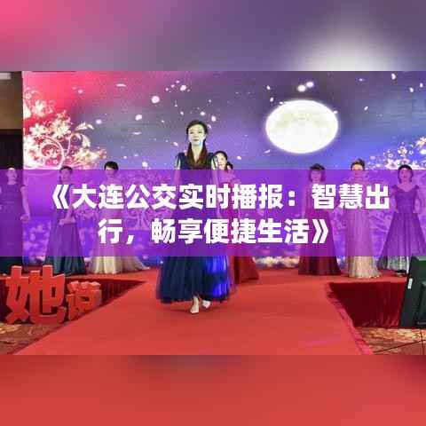 《大连公交实时播报:智慧出行,畅享便捷生活》