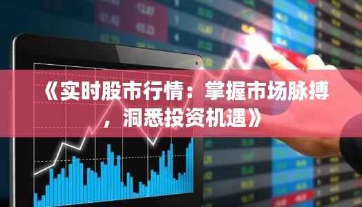 《实时股市行情:掌握市场脉搏,洞悉投资机遇》