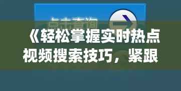 《轻松掌握实时热点视频搜索技巧,紧跟时代脉搏》