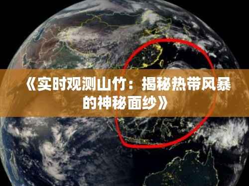 《实时观测山竹:揭秘热带风暴的神秘面纱》