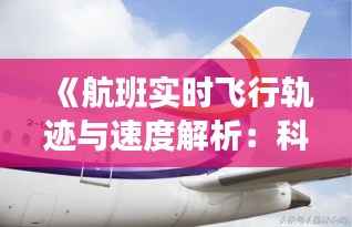 《航班实时飞行轨迹与速度解析:科技助力航空安全与效率提升》