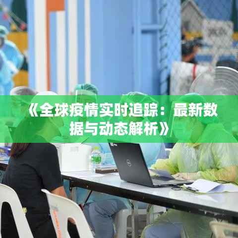《全球疫情实时追踪:最新数据与动态解析》