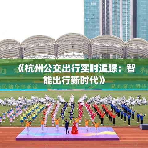 《杭州公交出行实时追踪:智能出行新时代》