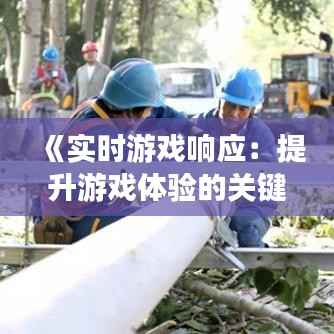 《实时游戏响应:提升游戏体验的关键要素》