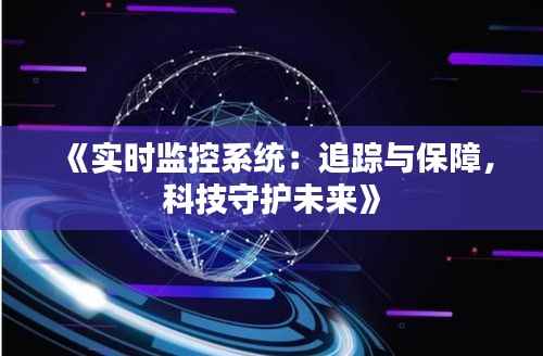 《实时监控系统：追踪与保障，科技守护未来》