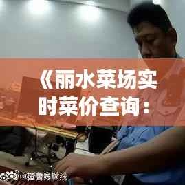 《丽水菜场实时菜价查询:让您轻松掌握市场动态》