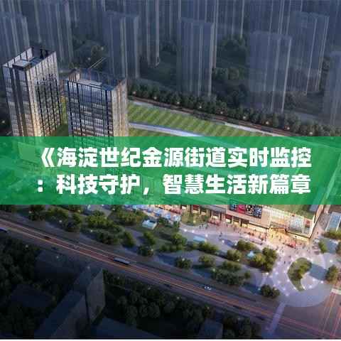 《海淀世纪金源街道实时监控:科技守护,智慧生活新篇章》