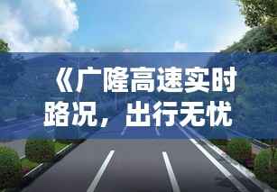 《广隆高速实时路况,出行无忧尽在掌握》