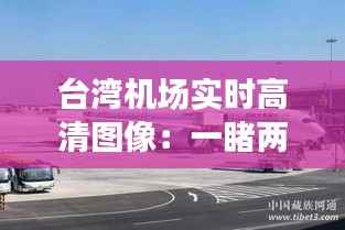 台湾机场实时高清图像:一睹两岸航空枢纽风采