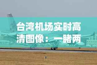 台湾机场实时高清图像:一睹两岸航空枢纽风采