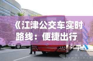 《江津公交车实时路线:便捷出行,智慧生活新体验》