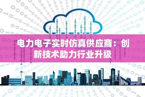 电力电子实时仿真供应商:创新技术助力行业升级