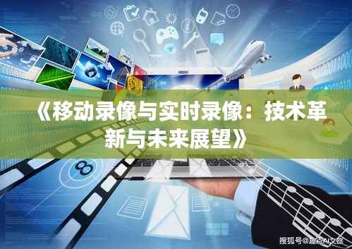 《移动录像与实时录像:技术革新与未来展望》