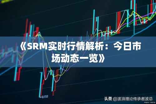 《SRM实时行情解析:今日市场动态一览》