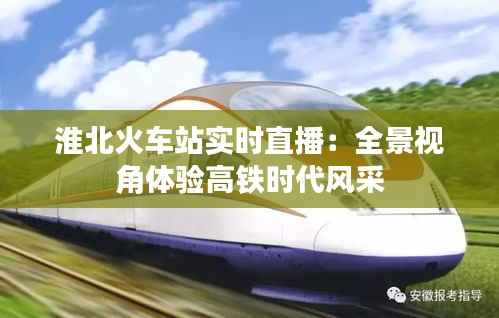 淮北火车站实时直播:全景视角体验高铁时代风采