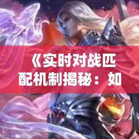 《实时对战匹配机制揭秘:如何实现公平竞技》