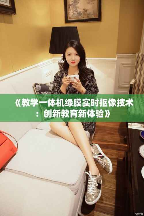 《教学一体机绿膜实时抠像技术:创新教育新体验》